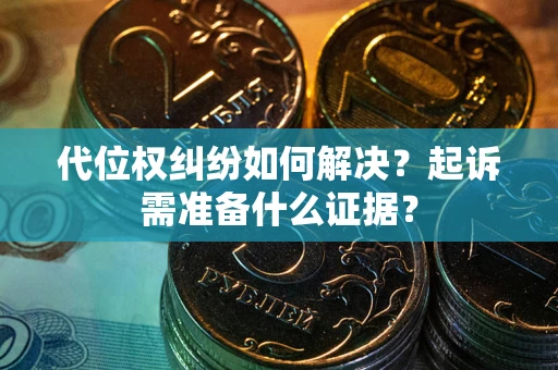济南代位权纠纷如何解决？起诉需准备什么证据？