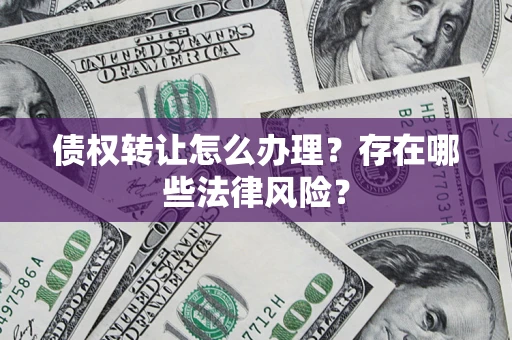 济南债权转让怎么办理？存在哪些法律风险？