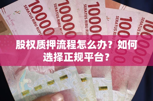 济南股权质押流程怎么办？如何选择正规平台？
