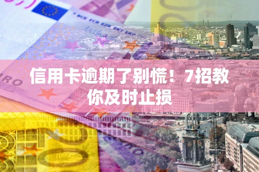 济南信用卡逾期了别慌！7招教你及时止损