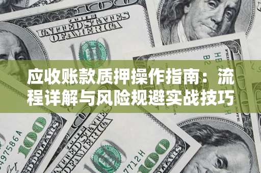 济南应收账款质押操作指南:流程详解与风险规避实战技巧 济南应收账款质押操作指南:流程详解与风险规避实战技巧