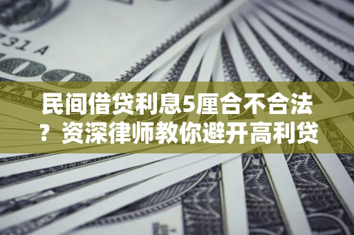 济南民间借贷利息5厘合不合法？资深律师教你避开高利贷陷阱
