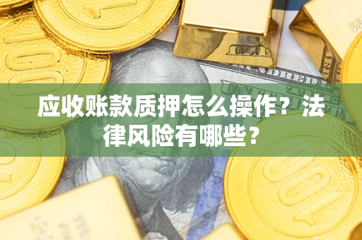 济南应收账款质押怎么操作？法律风险有哪些？