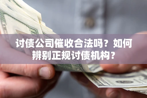 济南讨债公司催收合法吗？如何辨别正规讨债机构？