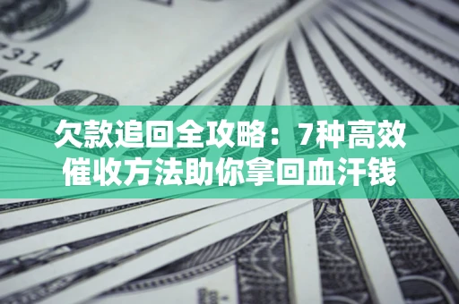 济南欠款追回全攻略：7种高效催收方法助你拿回血汗钱