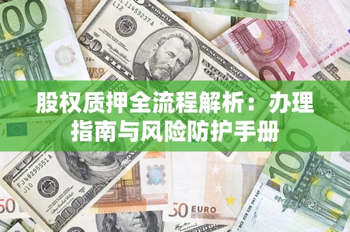 济南股权质押全流程解析：办理指南与风险防护手册