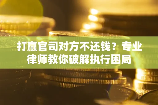 济南打赢官司对方不还钱？专业律师教你破解执行困局