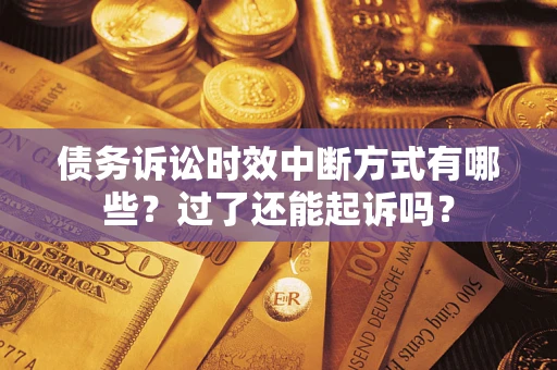 济南债务诉讼时效中断方式有哪些？过了还能起诉吗？