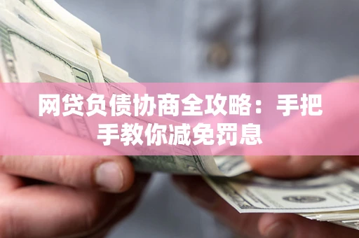 济南网贷负债协商全攻略：手把手教你减免罚息