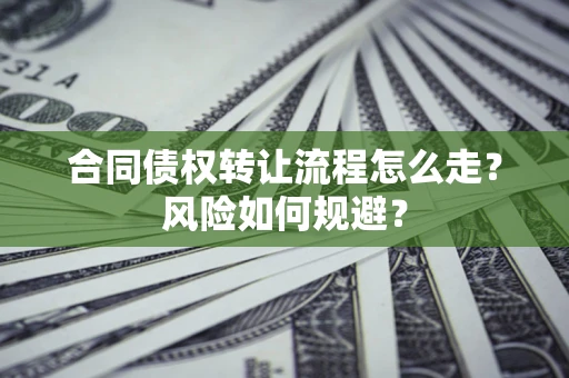济南合同债权转让流程怎么走？风险如何规避？