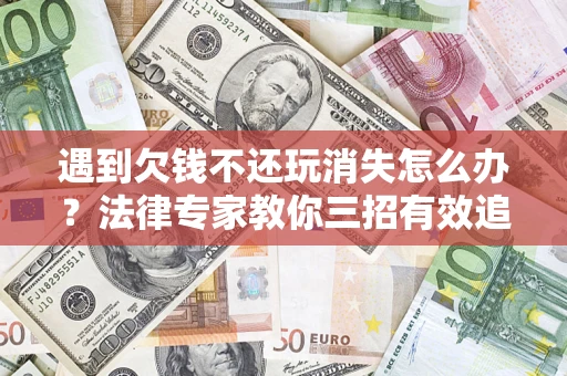 济南遇到欠钱不还玩消失怎么办？法律专家教你三招有效追债！