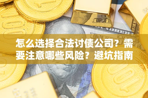 济南怎么选择合法讨债公司？需要注意哪些风险？避坑指南来了！