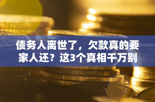 济南债务人离世了，欠款真的要家人还？这3个真相千万别弄错