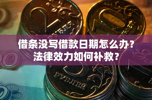 济南借条没写借款日期怎么办？法律效力如何补救？