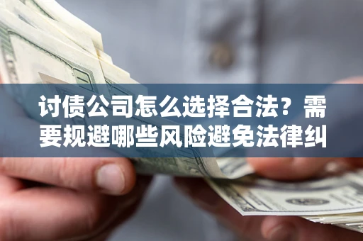 济南讨债公司怎么选择合法?需要规避哪些风险避免法律纠纷? 济南讨债公司怎么选择合法?需要规避哪些风险避免法律纠纷?