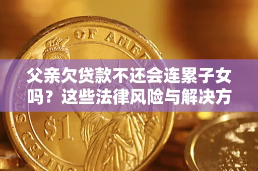 济南父亲欠贷款不还会连累子女吗？这些法律风险与解决方法要早知道！