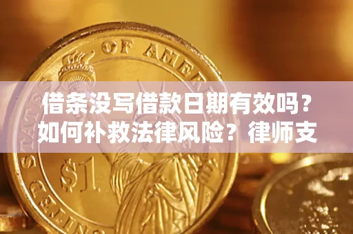 济南借条没写借款日期有效吗？如何补救法律风险？律师支招