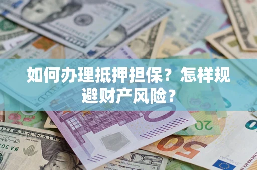 济南如何办理抵押担保？怎样规避财产风险？