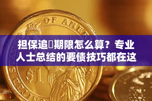 济南担保追償期限怎么算？专业人士总结的要债技巧都在这里了