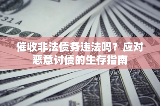 济南催收非法债务违法吗？应对恶意讨债的生存指南
