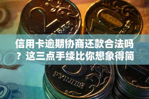 济南信用卡逾期协商还款合法吗？这三点手续比你想象得简单