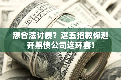 济南想合法讨债？这五招教你避开黑债公司连环套！