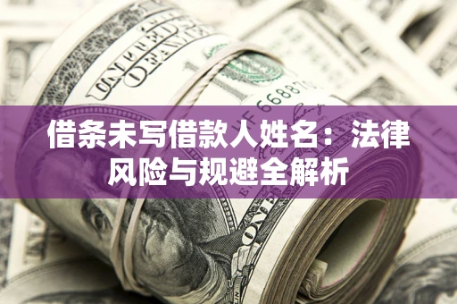 济南借条未写借款人姓名：法律风险与规避全解析