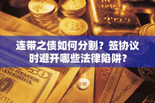济南连带之债如何分割？签协议时避开哪些法律陷阱？