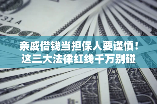 济南亲戚借钱当担保人要谨慎！这三大法律红线千万别碰