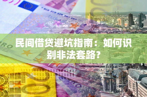 济南民间借贷避坑指南：如何识别非法套路？
