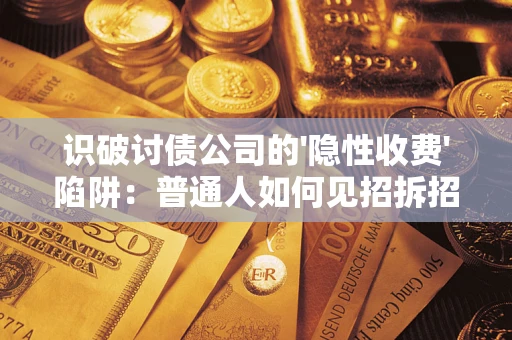 济南识破讨债公司的'隐性收费'陷阱：普通人如何见招拆招？