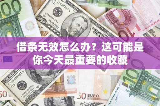 济南借条无效怎么办？这可能是你今天最重要的收藏