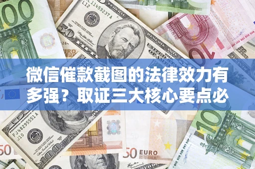 济南微信催款截图的法律效力有多强？取证三大核心要点必须知道！