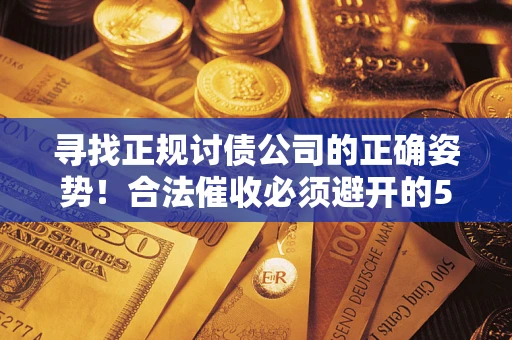 济南寻找正规讨债公司的正确姿势！合法催收必须避开的5大雷区
