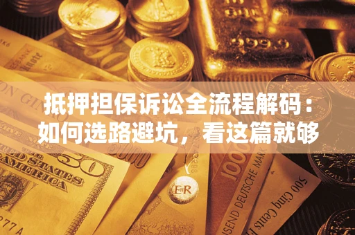 济南抵押担保诉讼全流程解码：如何选路避坑，看这篇就够了