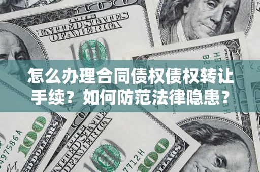 济南怎么办理合同债权债权转让手续？如何防范法律隐患？