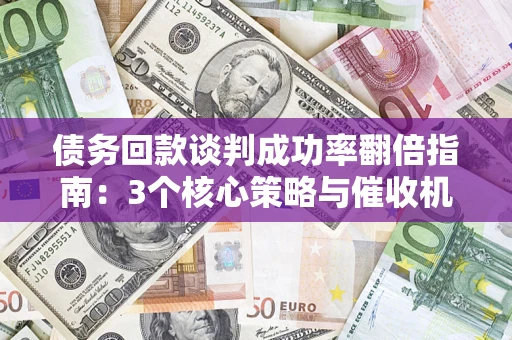 济南债务回款谈判成功率翻倍指南：3个核心策略与催收机构避坑法则