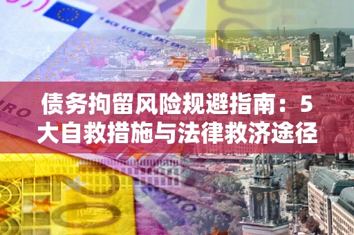 济南债务拘留风险规避指南：5大自救措施与法律救济途径