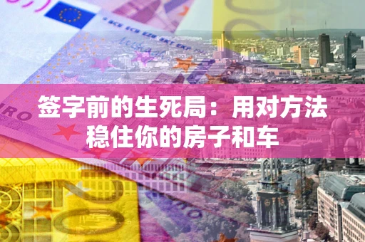 济南签字前的生死局：用对方法稳住你的房子和车
