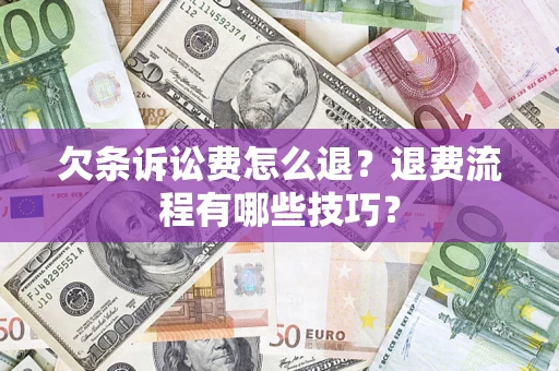 济南欠条诉讼费怎么退？退费流程有哪些技巧？