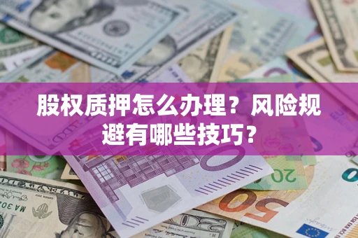 济南股权质押怎么办理？风险规避有哪些技巧？