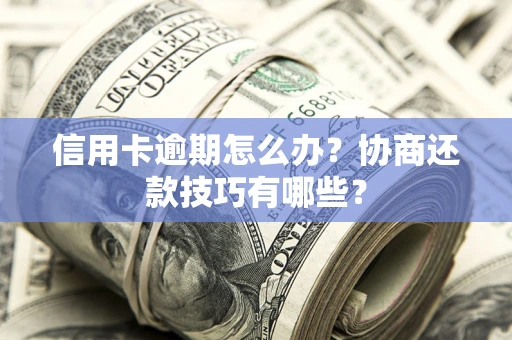 济南信用卡逾期怎么办？协商还款技巧有哪些？