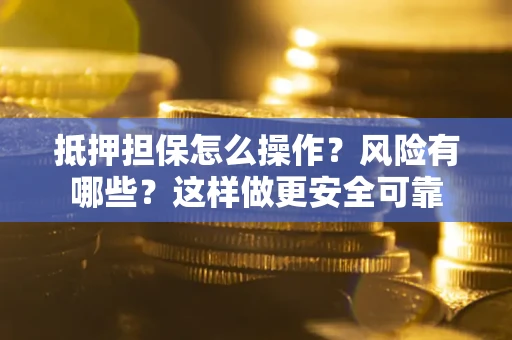济南抵押担保怎么操作？风险有哪些？这样做更安全可靠