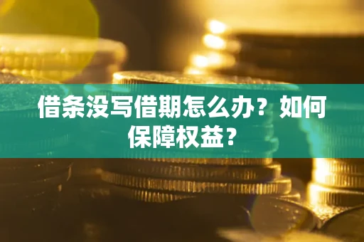 济南借条没写借期怎么办？如何保障权益？