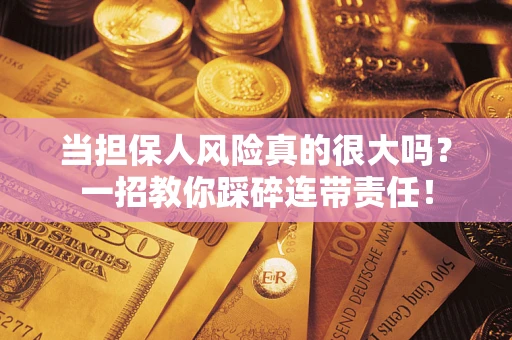 济南当担保人风险真的很大吗？一招教你踩碎连带责任！