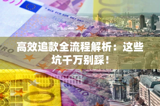 济南高效追款全流程解析：这些坑千万别踩！