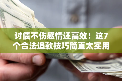 济南讨债不伤感情还高效！这7个合法追款技巧简直太实用
