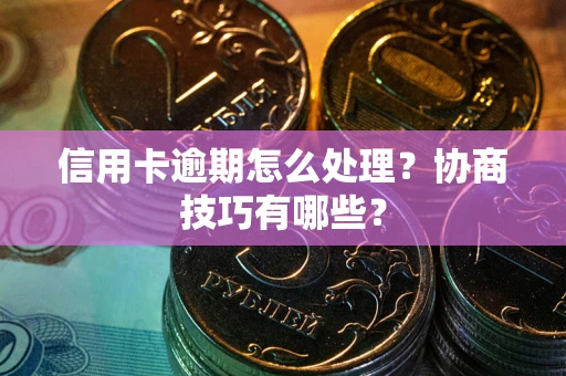 济南信用卡逾期怎么处理？协商技巧有哪些？