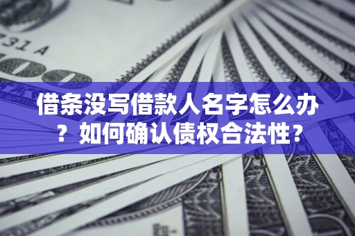 济南借条没写借款人名字怎么办？如何确认债权合法性？