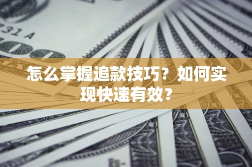 济南怎么掌握追款技巧？如何实现快速有效？